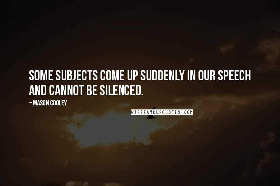 Mason Cooley Quotes: Some subjects come up suddenly in our speech and cannot be silenced.