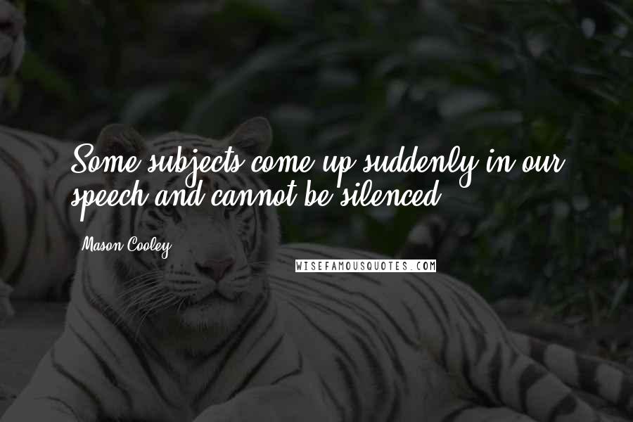 Mason Cooley Quotes: Some subjects come up suddenly in our speech and cannot be silenced.