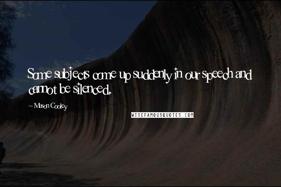 Mason Cooley Quotes: Some subjects come up suddenly in our speech and cannot be silenced.