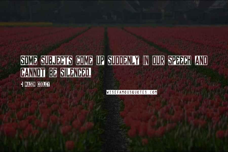 Mason Cooley Quotes: Some subjects come up suddenly in our speech and cannot be silenced.