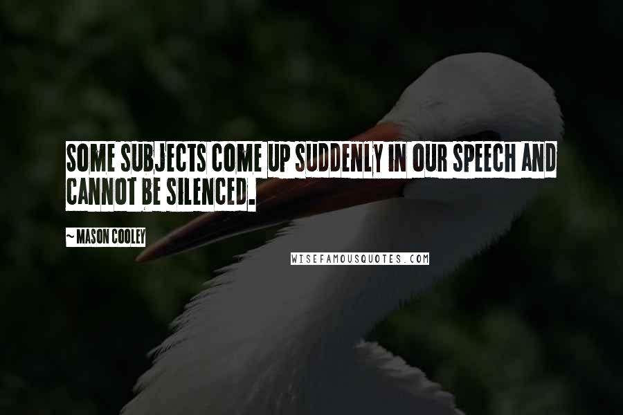 Mason Cooley Quotes: Some subjects come up suddenly in our speech and cannot be silenced.