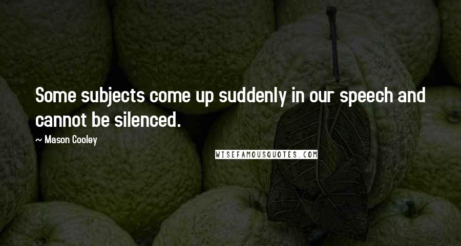 Mason Cooley Quotes: Some subjects come up suddenly in our speech and cannot be silenced.