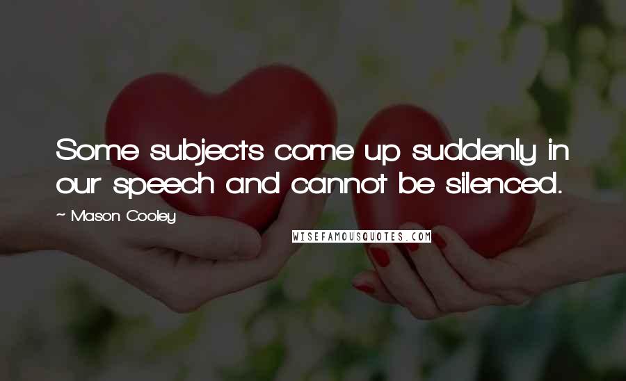 Mason Cooley Quotes: Some subjects come up suddenly in our speech and cannot be silenced.