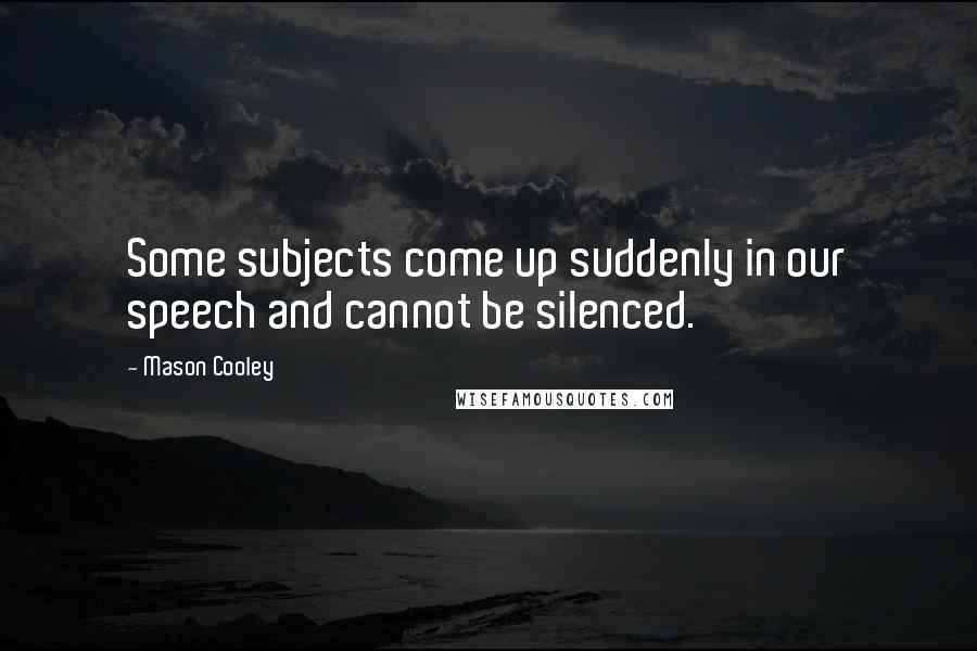 Mason Cooley Quotes: Some subjects come up suddenly in our speech and cannot be silenced.