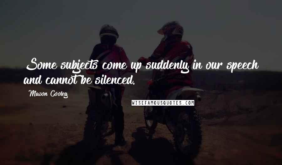 Mason Cooley Quotes: Some subjects come up suddenly in our speech and cannot be silenced.