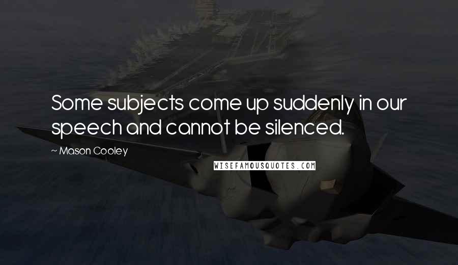 Mason Cooley Quotes: Some subjects come up suddenly in our speech and cannot be silenced.