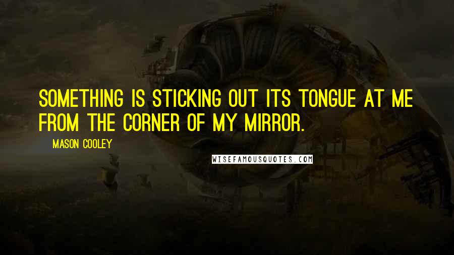 Mason Cooley Quotes: Something is sticking out its tongue at me from the corner of my mirror.