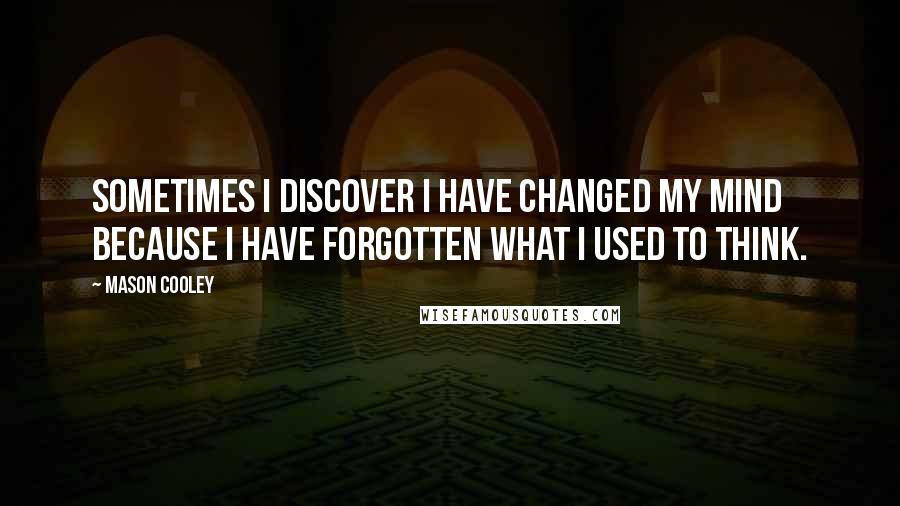 Mason Cooley Quotes: Sometimes I discover I have changed my mind because I have forgotten what I used to think.