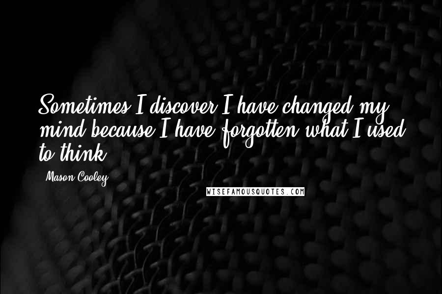 Mason Cooley Quotes: Sometimes I discover I have changed my mind because I have forgotten what I used to think.