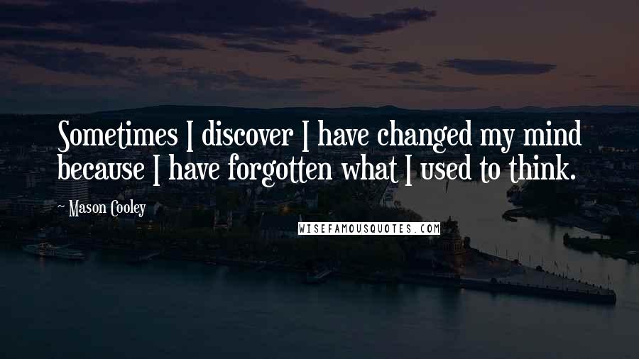 Mason Cooley Quotes: Sometimes I discover I have changed my mind because I have forgotten what I used to think.