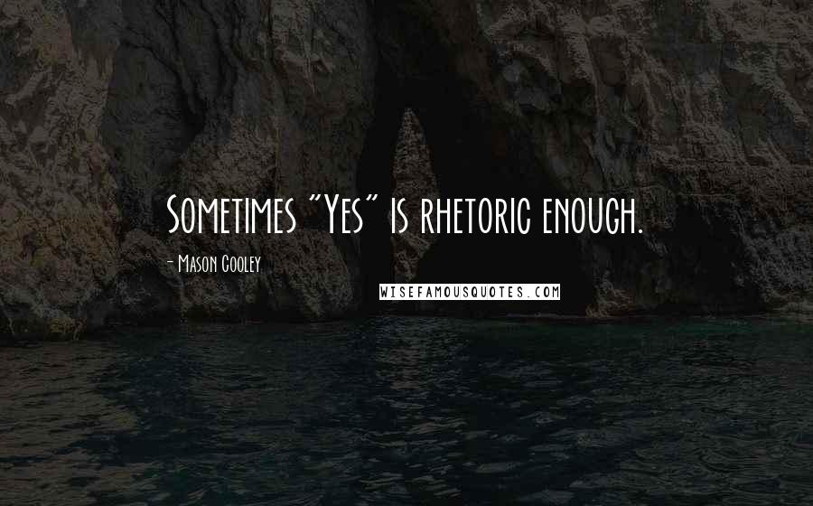 Mason Cooley Quotes: Sometimes "Yes" is rhetoric enough.