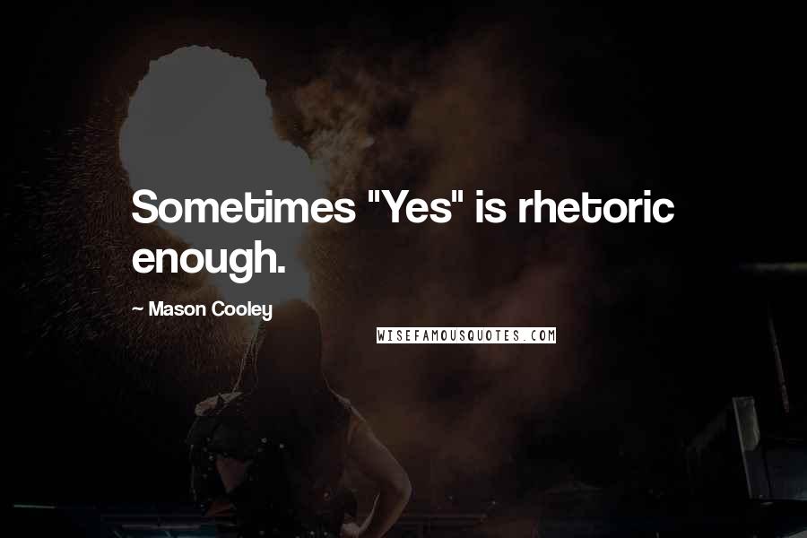 Mason Cooley Quotes: Sometimes "Yes" is rhetoric enough.