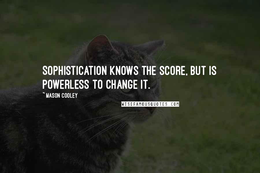 Mason Cooley Quotes: Sophistication knows the score, but is powerless to change it.