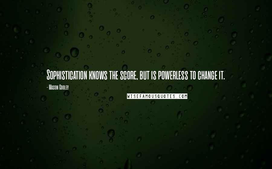 Mason Cooley Quotes: Sophistication knows the score, but is powerless to change it.