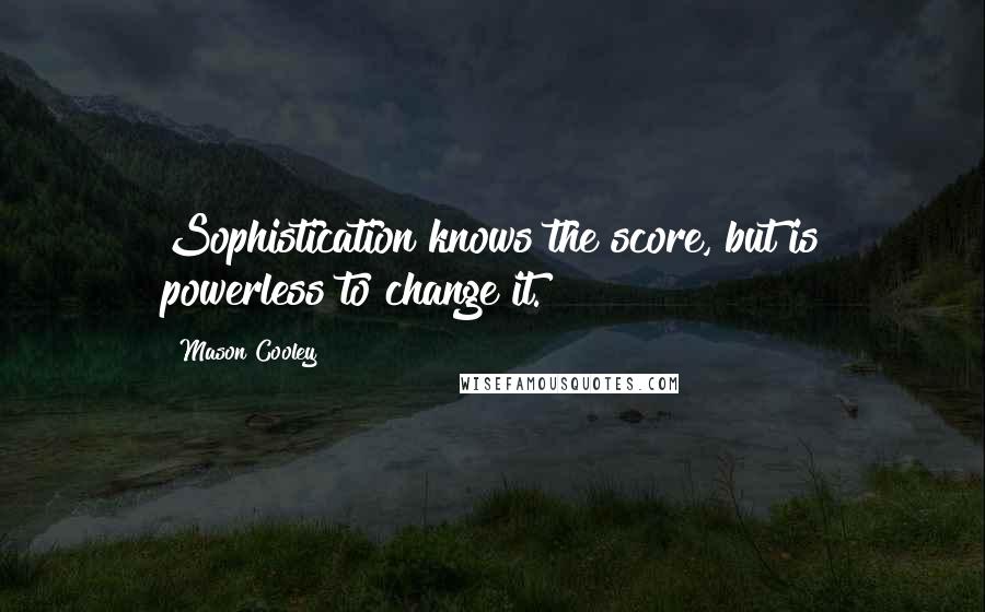 Mason Cooley Quotes: Sophistication knows the score, but is powerless to change it.