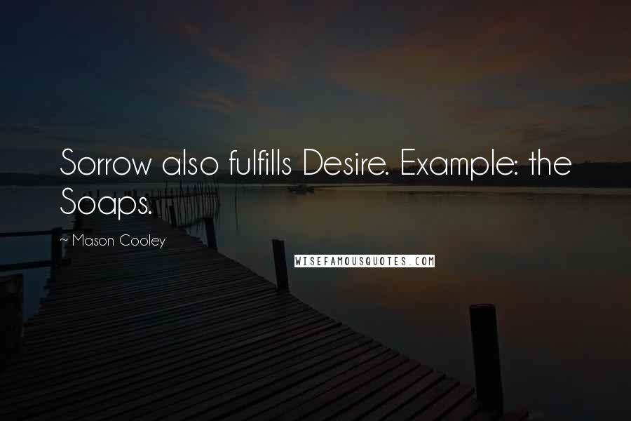 Mason Cooley Quotes: Sorrow also fulfills Desire. Example: the Soaps.