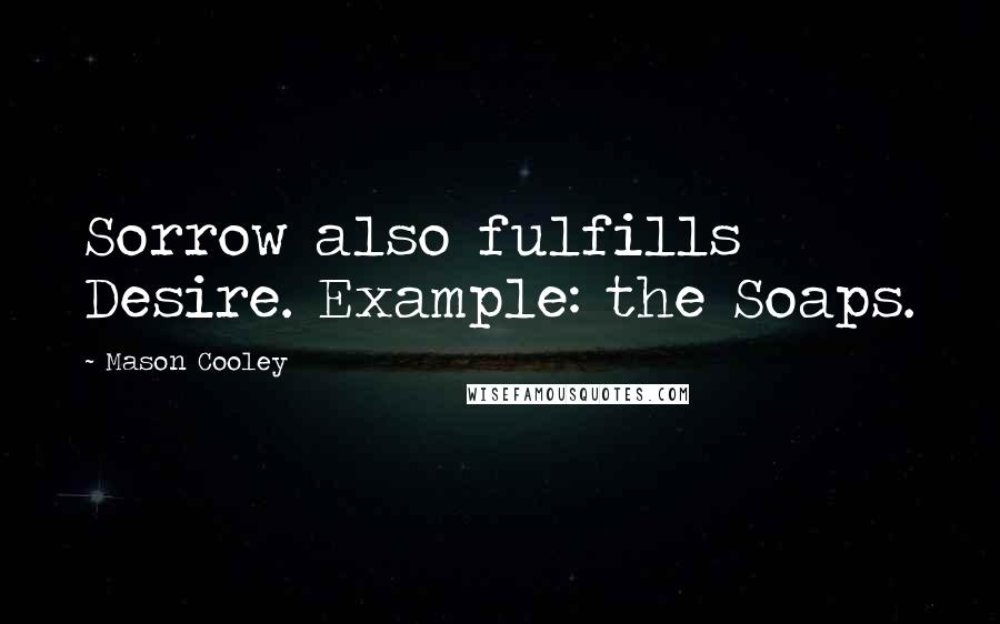 Mason Cooley Quotes: Sorrow also fulfills Desire. Example: the Soaps.