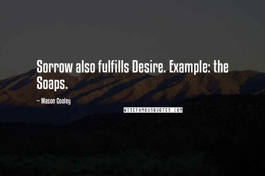 Mason Cooley Quotes: Sorrow also fulfills Desire. Example: the Soaps.