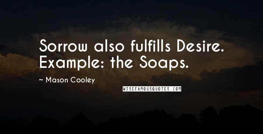 Mason Cooley Quotes: Sorrow also fulfills Desire. Example: the Soaps.