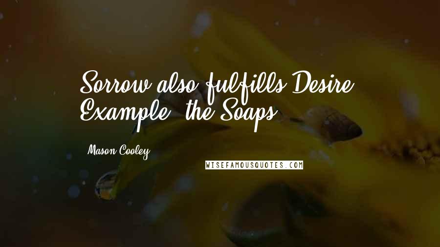 Mason Cooley Quotes: Sorrow also fulfills Desire. Example: the Soaps.