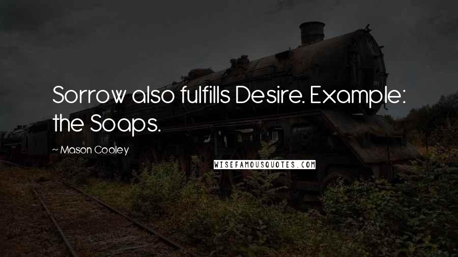 Mason Cooley Quotes: Sorrow also fulfills Desire. Example: the Soaps.