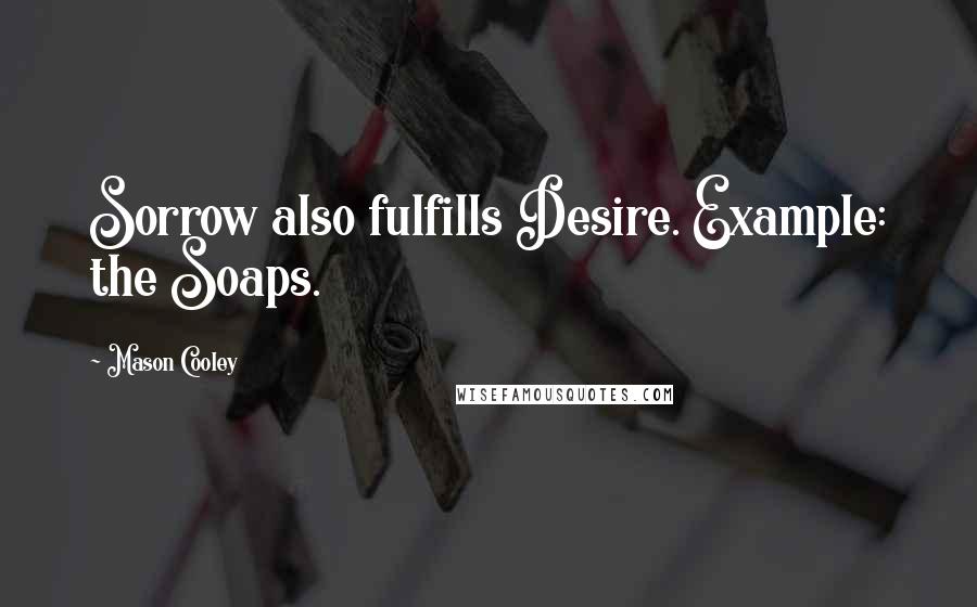 Mason Cooley Quotes: Sorrow also fulfills Desire. Example: the Soaps.