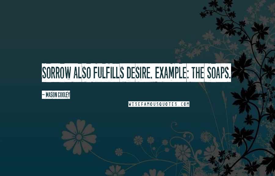 Mason Cooley Quotes: Sorrow also fulfills Desire. Example: the Soaps.