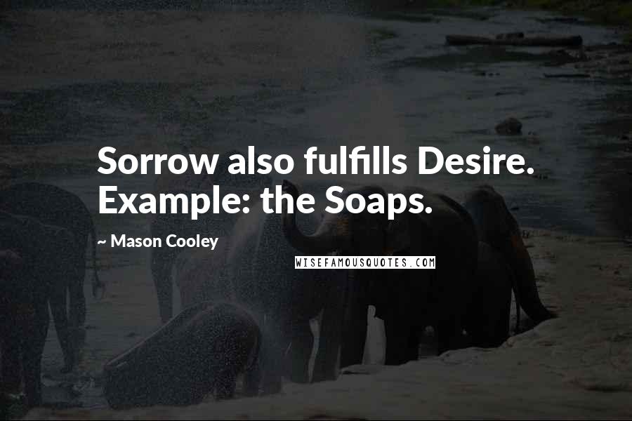 Mason Cooley Quotes: Sorrow also fulfills Desire. Example: the Soaps.