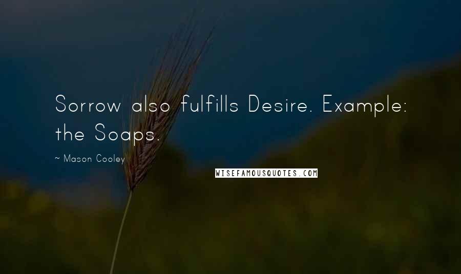 Mason Cooley Quotes: Sorrow also fulfills Desire. Example: the Soaps.