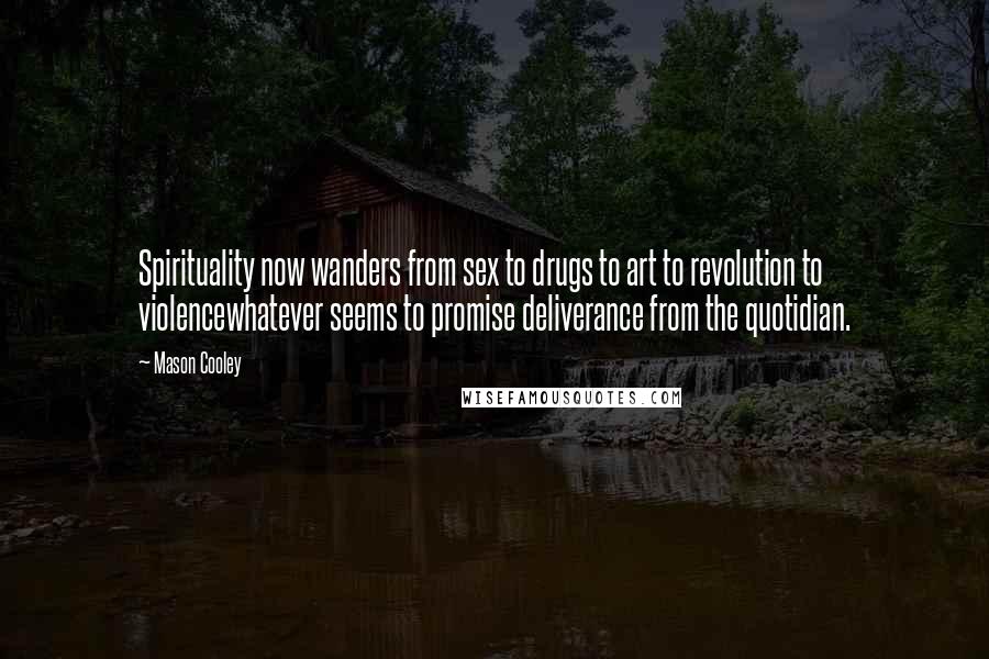 Mason Cooley Quotes: Spirituality now wanders from sex to drugs to art to revolution to violencewhatever seems to promise deliverance from the quotidian.