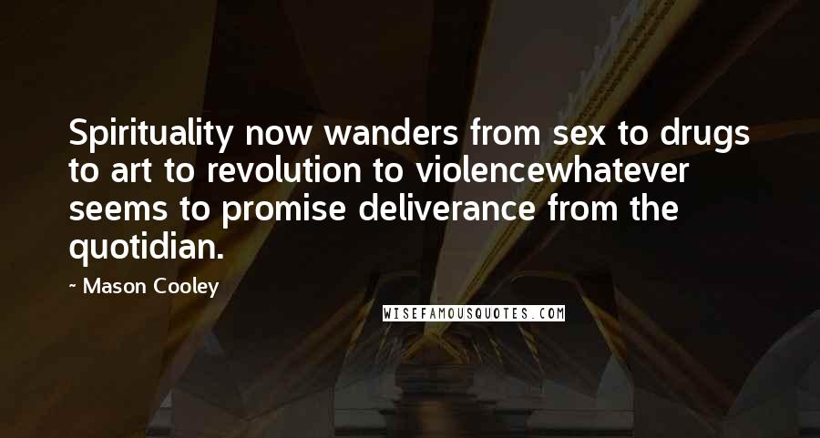 Mason Cooley Quotes: Spirituality now wanders from sex to drugs to art to revolution to violencewhatever seems to promise deliverance from the quotidian.