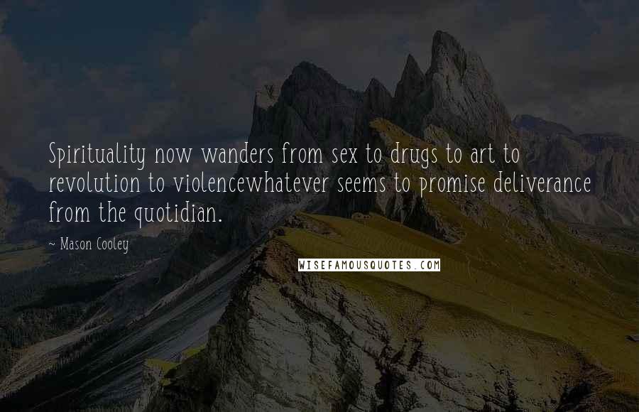 Mason Cooley Quotes: Spirituality now wanders from sex to drugs to art to revolution to violencewhatever seems to promise deliverance from the quotidian.