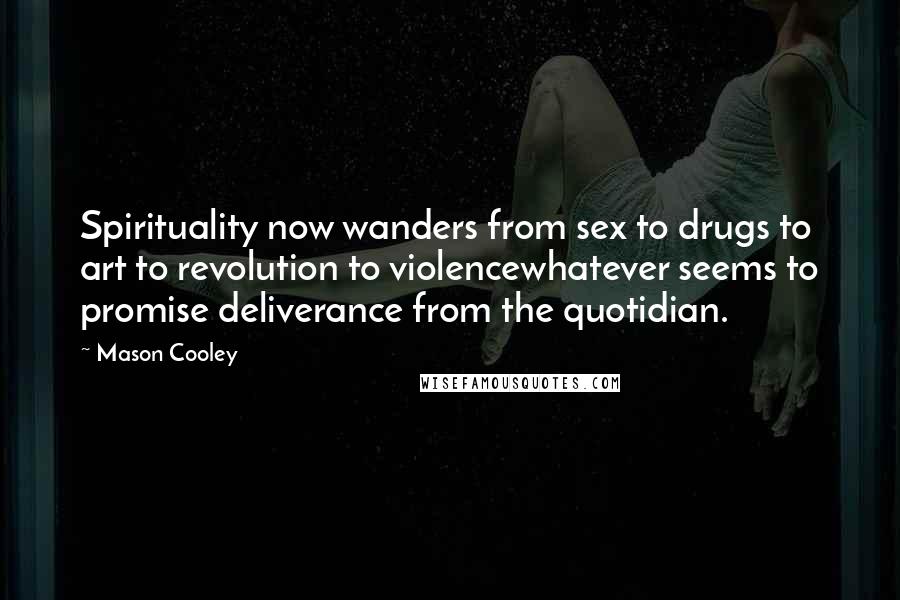 Mason Cooley Quotes: Spirituality now wanders from sex to drugs to art to revolution to violencewhatever seems to promise deliverance from the quotidian.