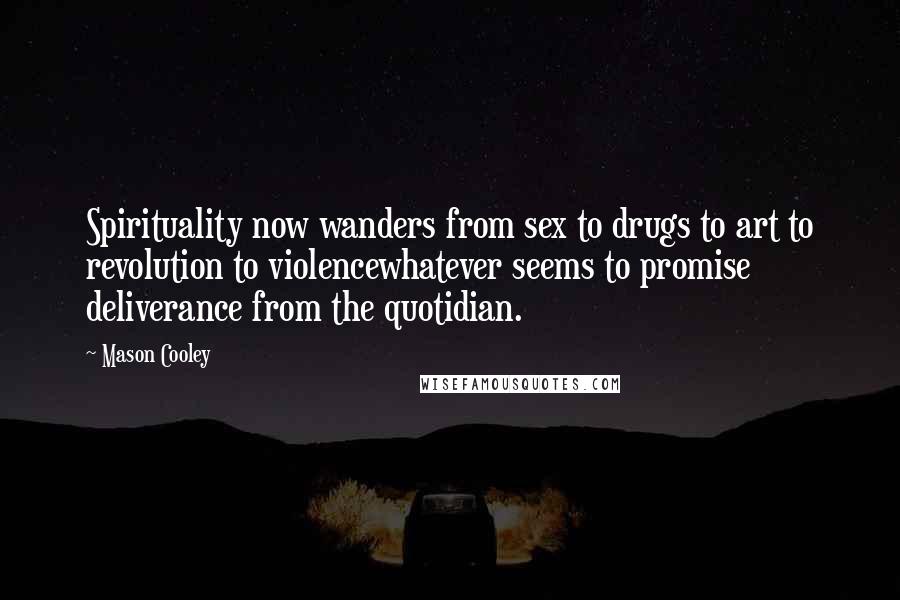 Mason Cooley Quotes: Spirituality now wanders from sex to drugs to art to revolution to violencewhatever seems to promise deliverance from the quotidian.