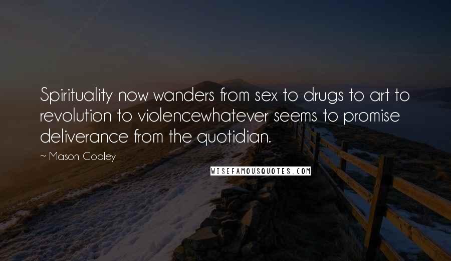 Mason Cooley Quotes: Spirituality now wanders from sex to drugs to art to revolution to violencewhatever seems to promise deliverance from the quotidian.