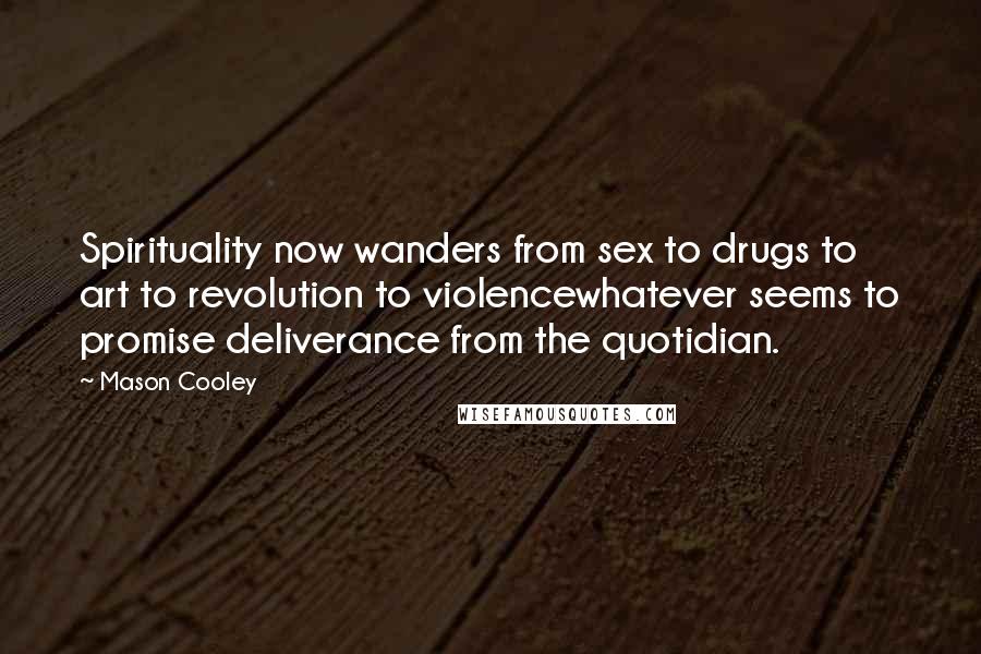 Mason Cooley Quotes: Spirituality now wanders from sex to drugs to art to revolution to violencewhatever seems to promise deliverance from the quotidian.