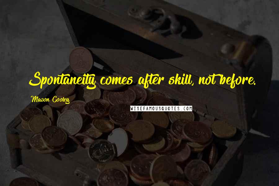 Mason Cooley Quotes: Spontaneity comes after skill, not before.