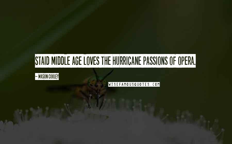 Mason Cooley Quotes: Staid middle age loves the hurricane passions of opera.