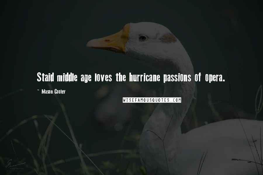 Mason Cooley Quotes: Staid middle age loves the hurricane passions of opera.