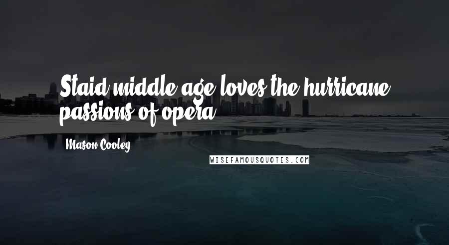 Mason Cooley Quotes: Staid middle age loves the hurricane passions of opera.