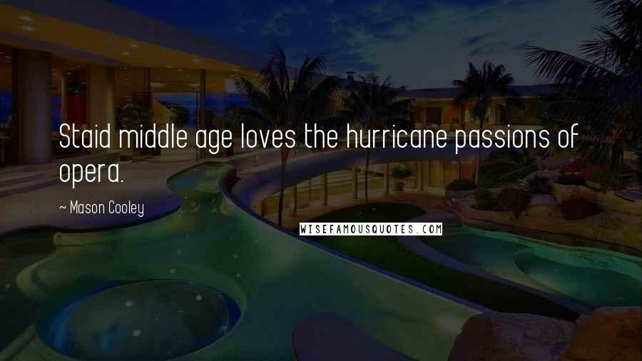 Mason Cooley Quotes: Staid middle age loves the hurricane passions of opera.