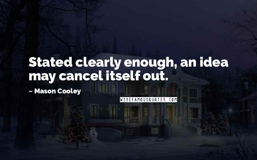 Mason Cooley Quotes: Stated clearly enough, an idea may cancel itself out.