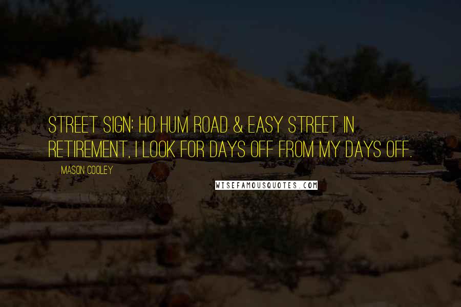 Mason Cooley Quotes: Street sign: Ho Hum Road & Easy Street In retirement, I look for days off from my days off.