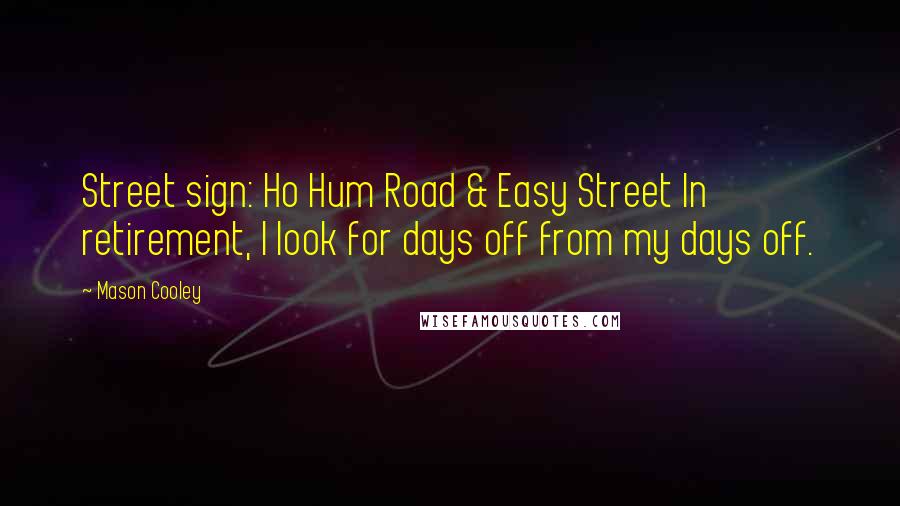 Mason Cooley Quotes: Street sign: Ho Hum Road & Easy Street In retirement, I look for days off from my days off.