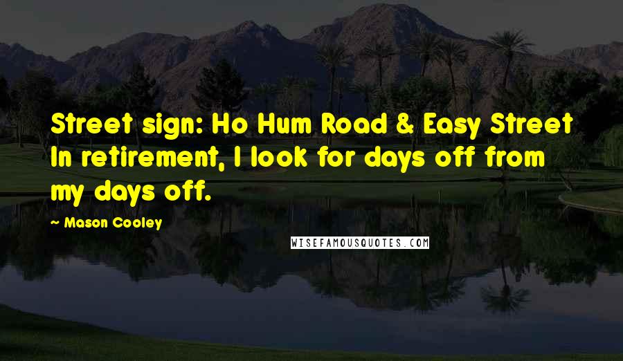 Mason Cooley Quotes: Street sign: Ho Hum Road & Easy Street In retirement, I look for days off from my days off.