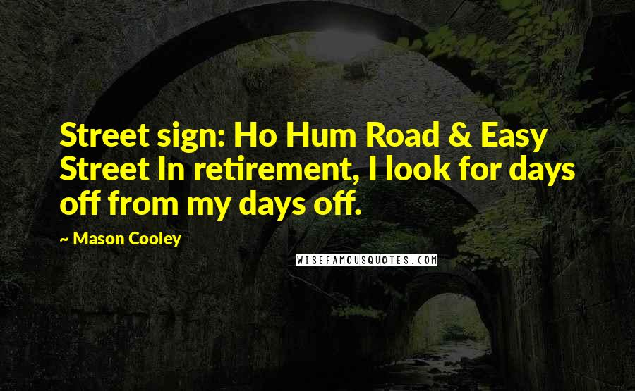 Mason Cooley Quotes: Street sign: Ho Hum Road & Easy Street In retirement, I look for days off from my days off.