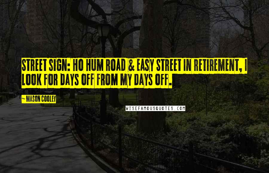 Mason Cooley Quotes: Street sign: Ho Hum Road & Easy Street In retirement, I look for days off from my days off.
