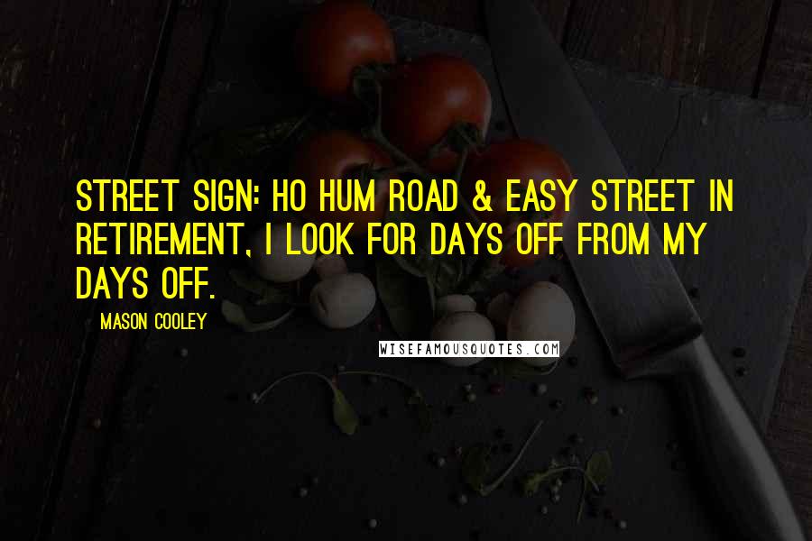 Mason Cooley Quotes: Street sign: Ho Hum Road & Easy Street In retirement, I look for days off from my days off.