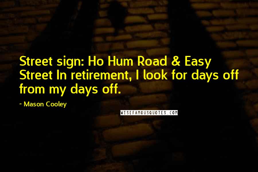Mason Cooley Quotes: Street sign: Ho Hum Road & Easy Street In retirement, I look for days off from my days off.