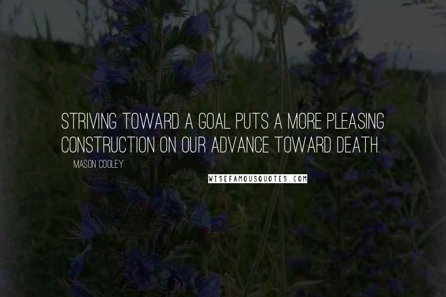 Mason Cooley Quotes: Striving toward a goal puts a more pleasing construction on our advance toward death.